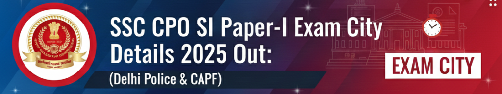 SSC CPO SI Paper-I Exam City Details 2025 Out: (Delhi Police & CAPF)
